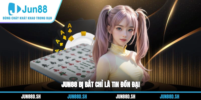 Jun88 bị bắt chỉ là tin đồn đại