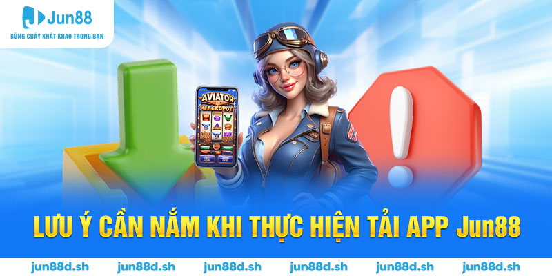 Lưu ý cần nắm khi thực hiện tải app Jun88