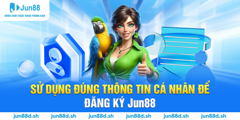 Sử dụng đúng thông tin cá nhân để đăng ký Jun88